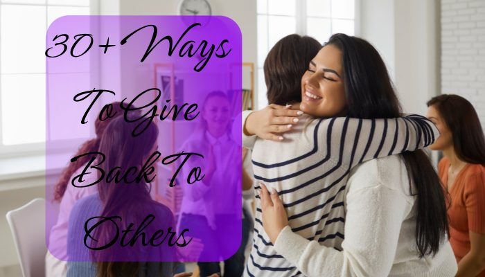 Giving Back To Others: 30+ Creative Ideas